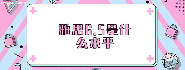 ��˼6.5��ʲôˮƽ���ѿ���
