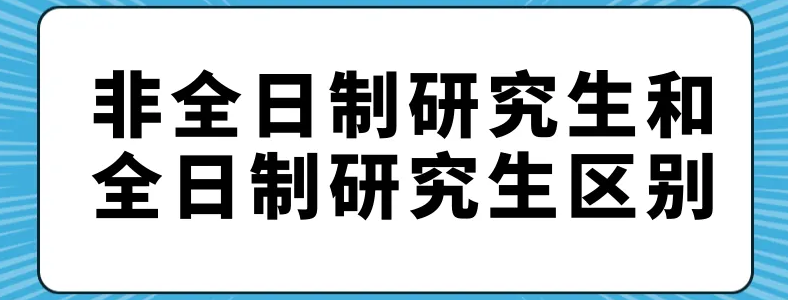 全日制研究生与非全日制有什么区别