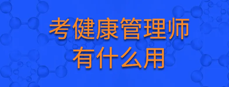 考取健康管理师证有什么用