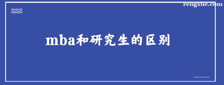 MBA硕士和研究生的区别是什么