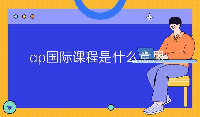 ap国际课程是什么,新手必看