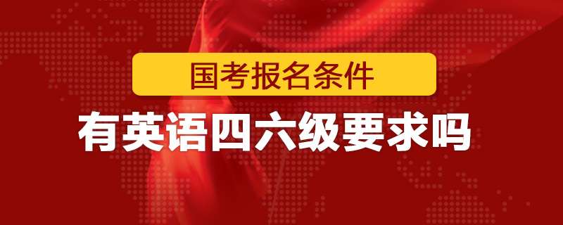 国家公务员报考条件对英语四六级有要求吗
