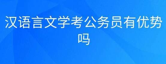 报考公务员汉语言文学专业有优势吗