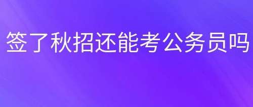 签订了秋招工作如何报考公务员