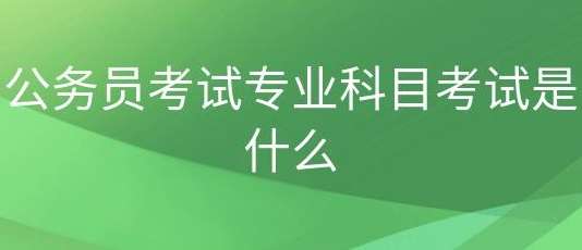 公务员考试科目专业是什么意思