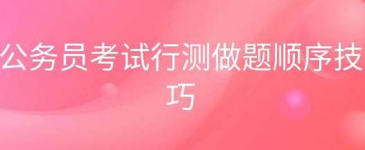 报考公务员笔试行测部分如何把握做题顺序