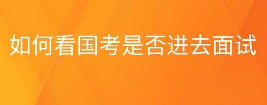 国家公务员考试报名如何看是否可以参加面试