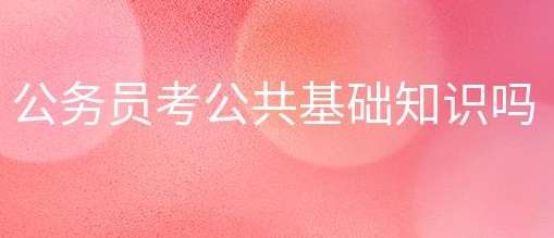 公务员考试报名涉不涉及到公共基础知识