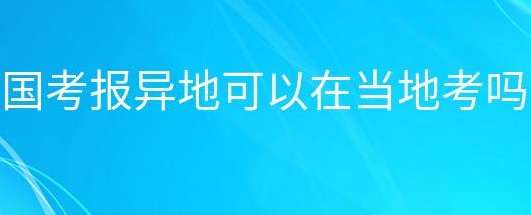 国家公务员报名异地可在当地考吗