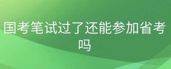 国家公务员报名笔试通过还能参加省考吗