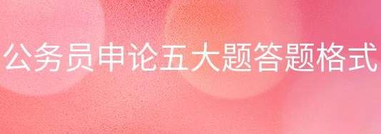 公务员考试申论主要题型有哪些解答要点
