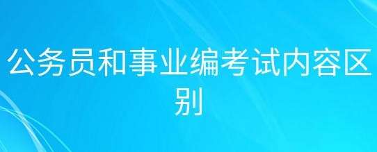 公务员考试报名和事业编考察具体内容有何区别