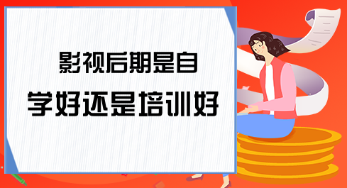 影视后期培训是自学好还是报班效果好