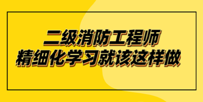 二级消防工程师报考如何做好精细化学习