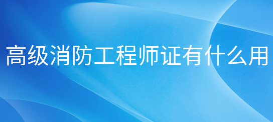 高级注册消防工程师证有什么用