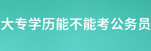 大专学历可不可以考公务员
