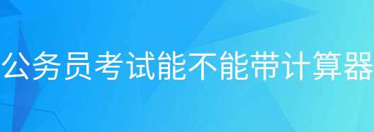 公务员考试中可以带计算器吗