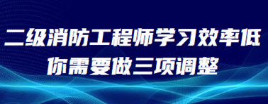 怎么学好二级消防工程师?效率低下需要哪些调整