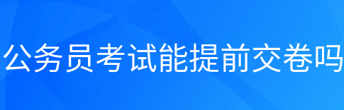 公务员考试可不可以提前交卷